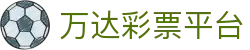 万达彩票平台 - 万达平台登录地址 - 最新网址导航